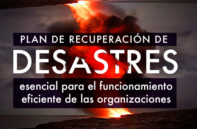 Plan de Recuperación de Desastres: esencial para el funcionamiento eficiente de las organizaciones
